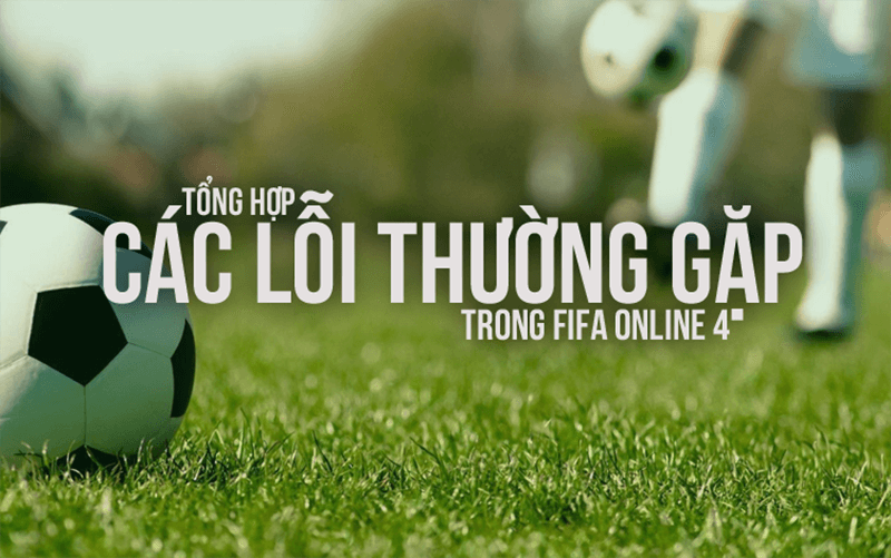 CAC LOI KHONG VAO DUOC GAME FIFA ONLINE 4 THUONG GAP NHAT